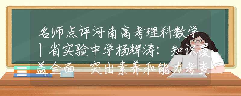 名师点评河南高考理科数学丨省实验中学杨辉涛：知识覆盖全面 突出素养和能力考查东营公安下架有关游戏主播旭旭宝宝的视频