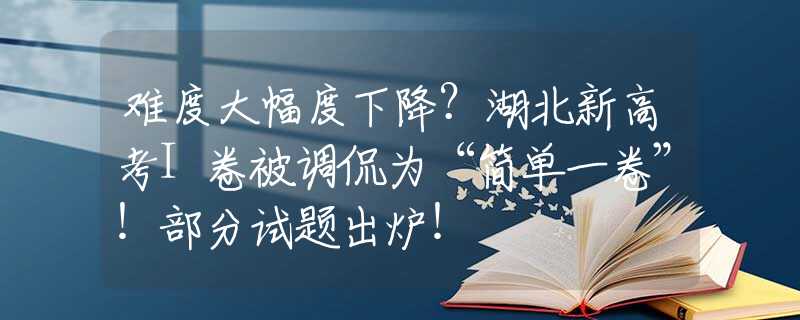 难度大幅度下降？湖北新高考I卷被调侃为“简单一卷”！部分试题出炉！