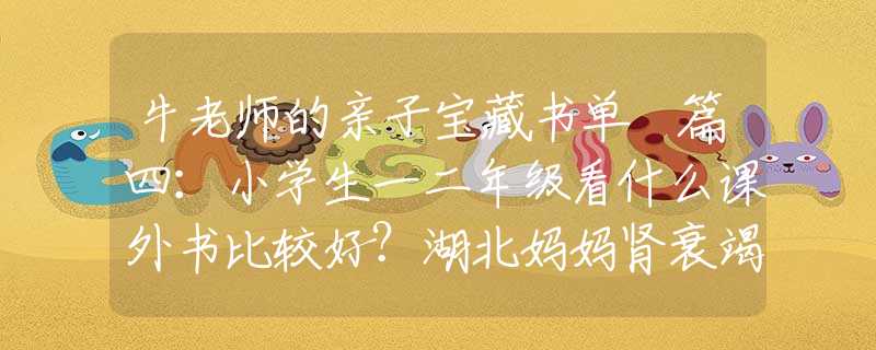 牛老师的亲子宝藏书单 篇四：小学生一二年级看什么课外书比较好？湖北妈妈肾衰竭，移植7岁儿子的肾，得救后：我的孩子，你安心走