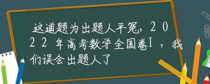 这道题为出题人平冤，2022年高考数学全国卷I，我们误会出题人了