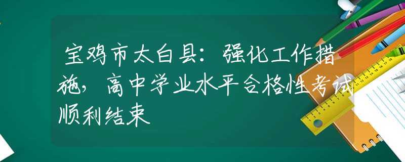 宝鸡市太白县：强化工作措施，高中学业水平合格性考试顺利结束