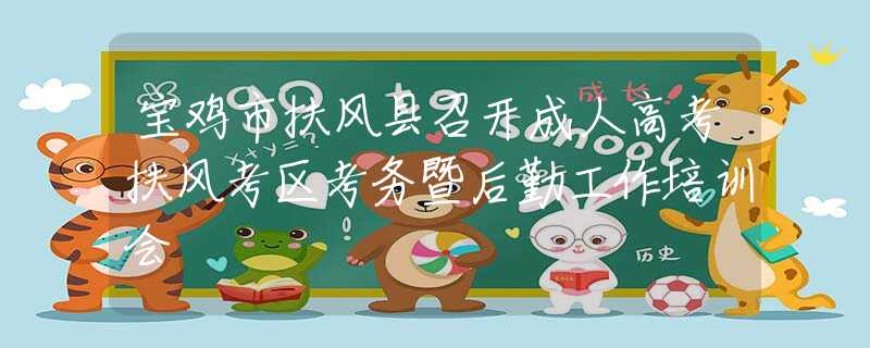 宝鸡市扶风县召开成人高考扶风考区考务暨后勤工作培训会