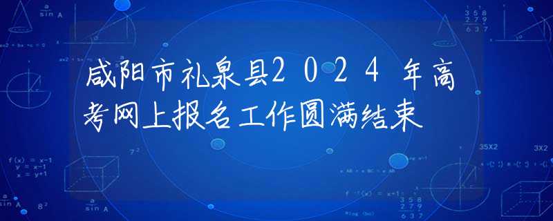 咸阳市礼泉县2024年高考网上报名工作圆满结束