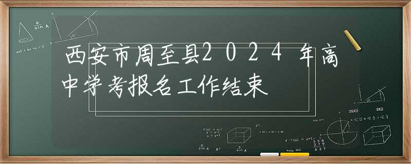 西安市周至县2024年高中学考报名工作结束