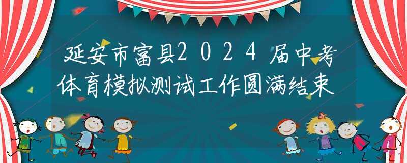 延安市富县2024届中考体育模拟测试工作圆满结束