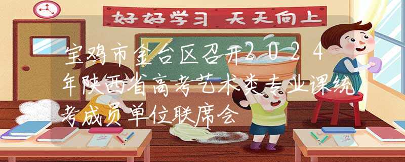 宝鸡市金台区召开2024年陕西省高考艺术类专业课统考成员单位联席会