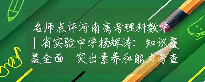 名师点评河南高考理科数学丨省实验中学杨辉涛：知识覆盖全面 突出素养和能力考查贾家抄家的真正原因，就是贾元春省亲，皇帝的用意贾家压根不懂