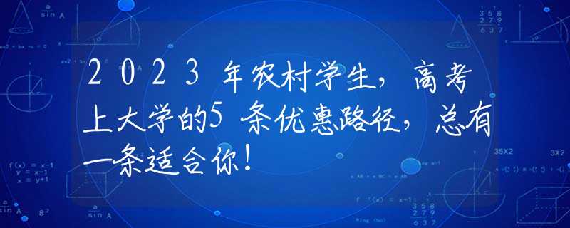 2023年农村学生，高考上大学的5条优惠路径，总有一条适合你！