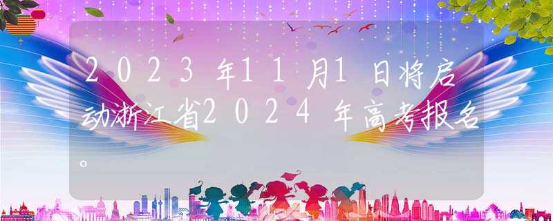2023年11月1日将启动浙江省2024年高考报名。