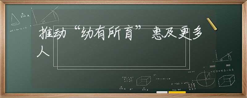 推动“幼有所育”惠及更多人