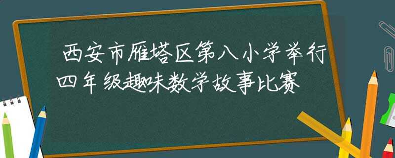 西安市雁塔区第八小学举行四年级趣味数学故事比赛