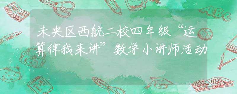 未央区西航二校四年级“运算律我来讲”数学小讲师活动