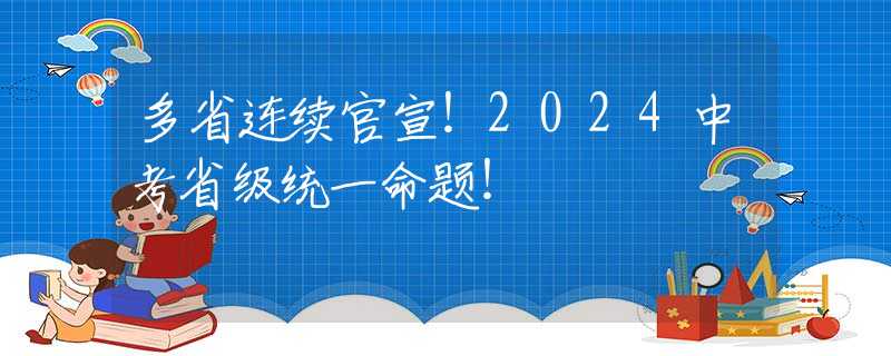 多省连续官宣！2024中考省级统一命题！