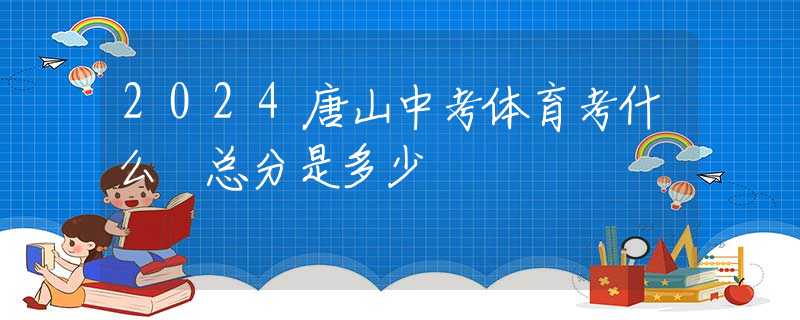 2024唐山中考体育考什么 总分是多少