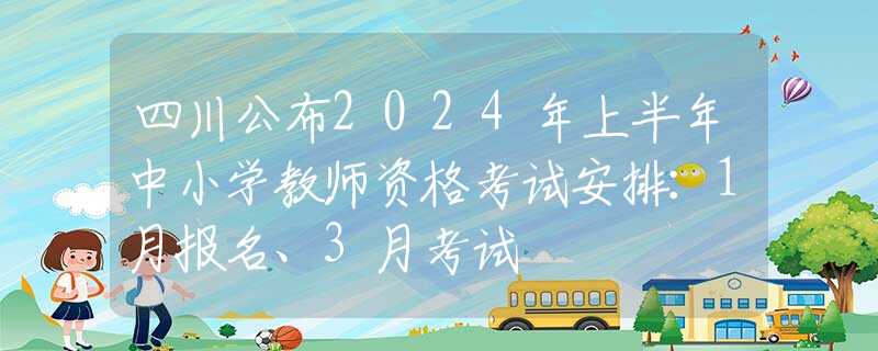 四川公布2024年上半年中小学教师资格考试安排：1月报名、3月考试