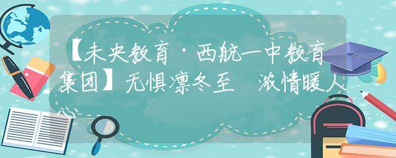 【未央教育·西航一中教育集团】无惧凛冬至 浓情暖人心