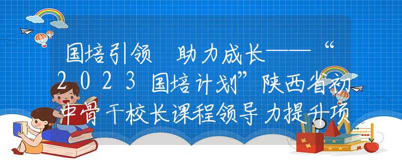 国培引领 助力成长——“2023国培计划”陕西省初中骨干校长课程领导力提升项目团赴西安市第二十六中学观摩交流