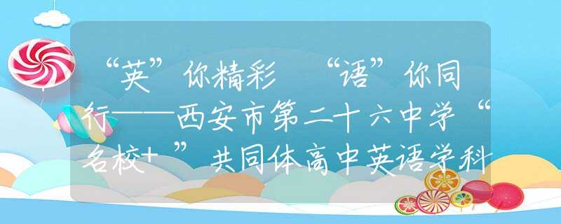 “英”你精彩 “语”你同行——西安市第二十六中学“名校+”共同体高中英语学科节璀璨落幕