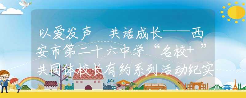以爱发声 共话成长——西安市第二十六中学“名校+”共同体校长有约系列活动纪实