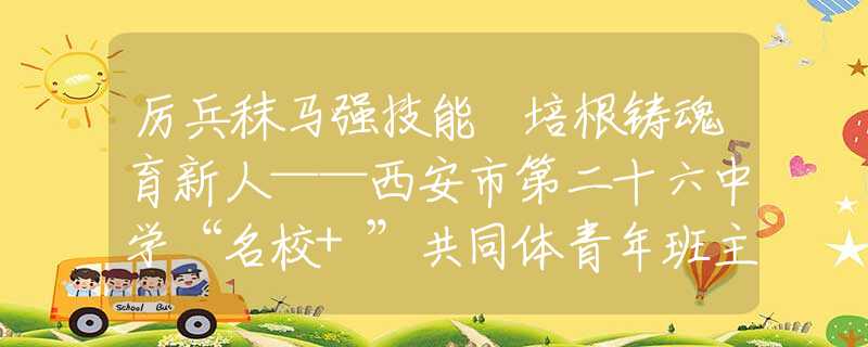 厉兵秣马强技能 培根铸魂育新人——西安市第二十六中学“名校+”共同体青年班主任班会比赛精彩呈现