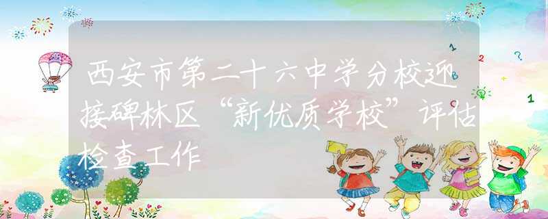 西安市第二十六中学分校迎接碑林区“新优质学校”评估检查工作