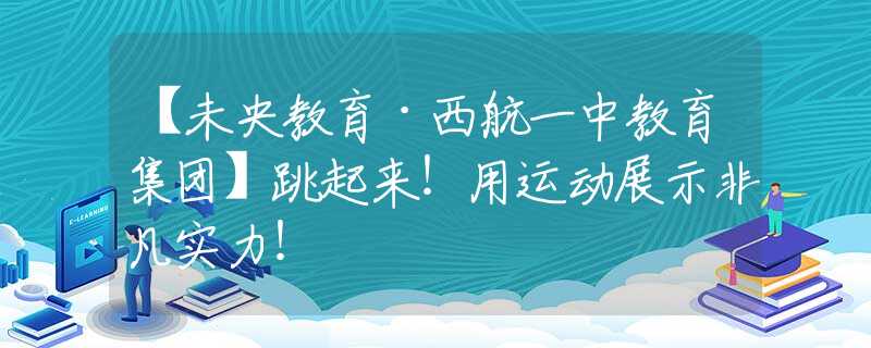 【未央教育·西航一中教育集团】跳起来！用运动展示非凡实力！