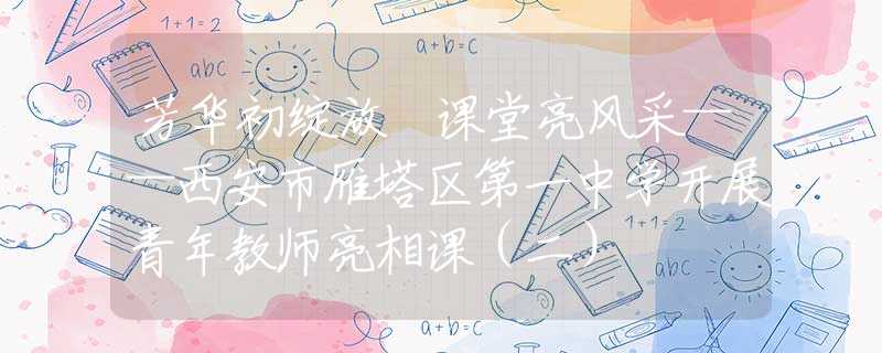 芳华初绽放 课堂亮风采——西安市雁塔区第一中学开展青年教师亮相课（二）