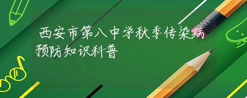 西安市第八中学秋季传染病预防知识科普