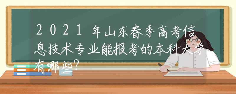 2021年山东春季高考信息技术专业能报考的本科大学有哪些？