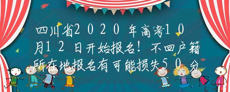 四川省2020年高考10月12日开始报名！不回户籍所在地报名有可能损失50分加分