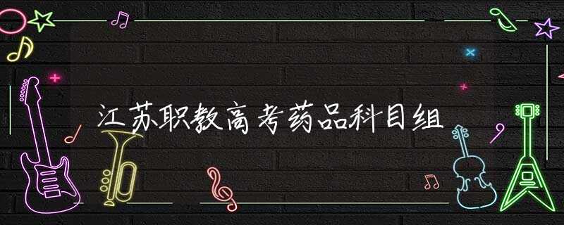 江苏职教高考药品科目组