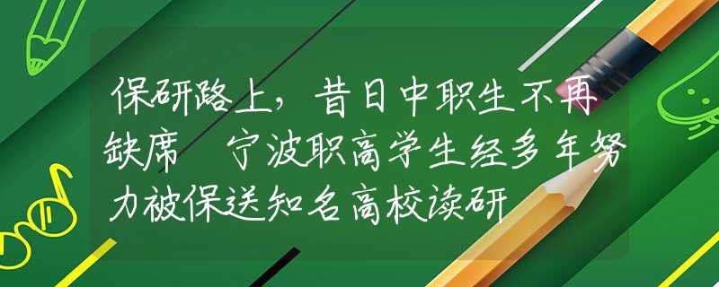 保研路上，昔日中职生不再缺席 宁波职高学生经多年努力被保送知名高校读研