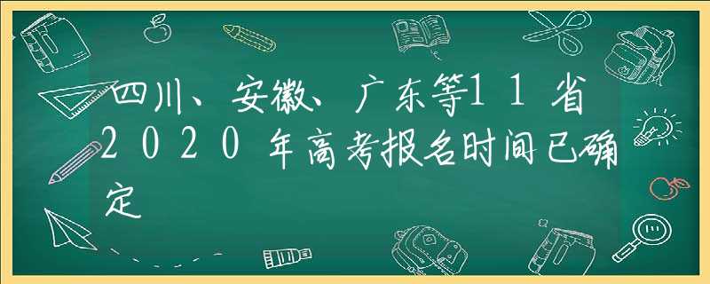 四川、安徽、广东等11省2020年高考报名时间已确定