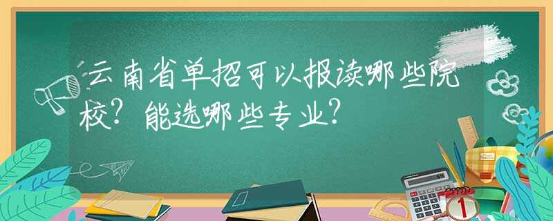 云南省单招可以报读哪些院校？能选哪些专业？