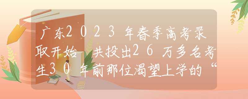 广东2023年春季高考录取开始 共投出26万多名考生30年前那位渴望上学的“大眼睛女孩”，国家重点培养，现咋样了