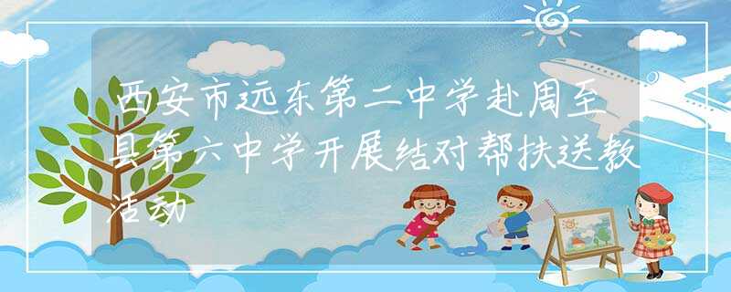 西安市远东第二中学赴周至县第六中学开展结对帮扶送教活动