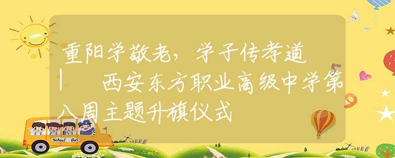 重阳学敬老，学子传孝道 | 西安东方职业高级中学第八周主题升旗仪式