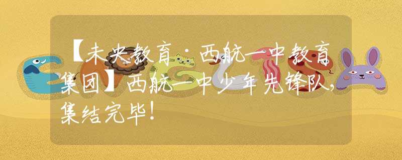【未央教育·西航一中教育集团】西航一中少年先锋队，集结完毕！