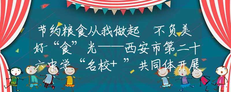 节约粮食从我做起 不负美好“食”光——西安市第二十六中学“名校+”共同体开展节约粮食主题班会教育活动