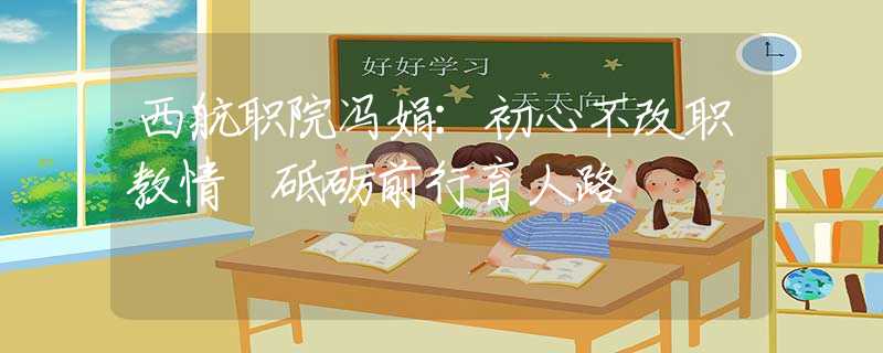 西航职院冯娟：初心不改职教情 砥砺前行育人路