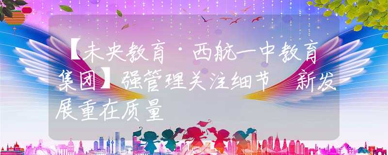 【未央教育·西航一中教育集团】强管理关注细节 新发展重在质量