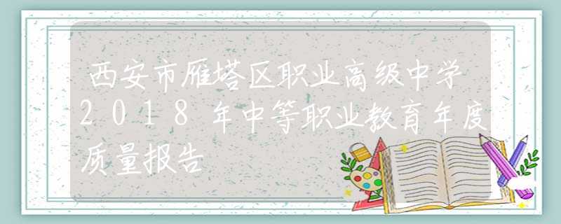西安市雁塔区职业高级中学2018年中等职业教育年度质量报告