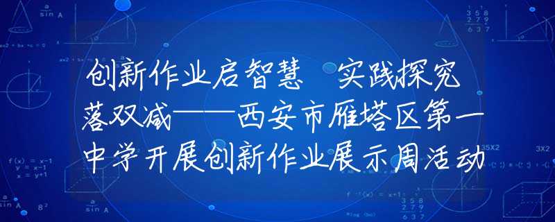 创新作业启智慧 实践探究落双减——西安市雁塔区第一中学开展创新作业展示周活动（二）