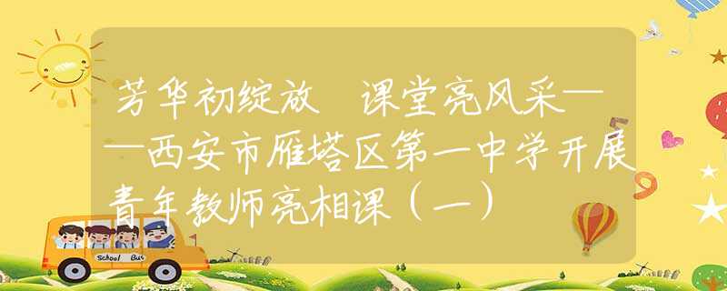 芳华初绽放 课堂亮风采——西安市雁塔区第一中学开展青年教师亮相课（一）