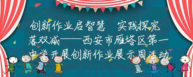 创新作业启智慧 实践探究落双减——西安市雁塔区第一中学开展创新作业展示周活动（二）