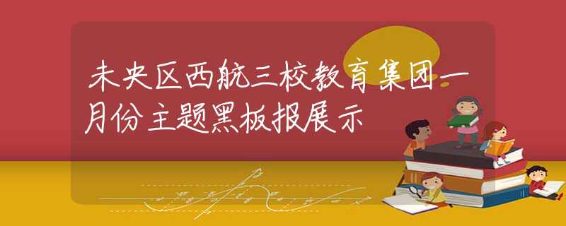 未央区西航三校教育集团一月份主题黑板报展示
