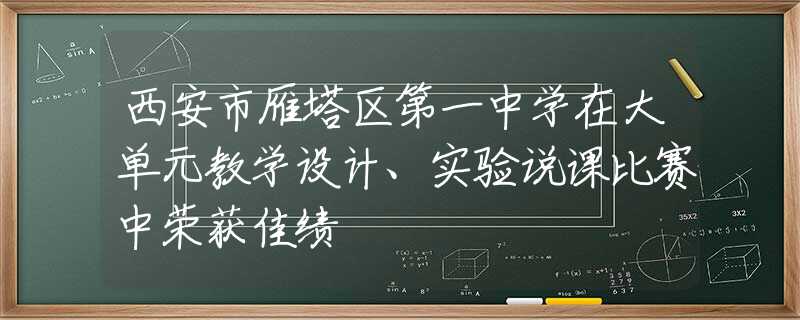 西安市雁塔区第一中学在大单元教学设计、实验说课比赛中荣获佳绩