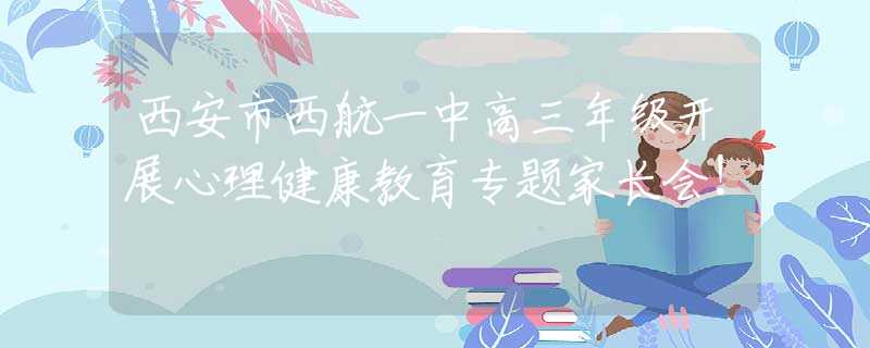 西安市西航一中高三年级开展心理健康教育专题家长会！