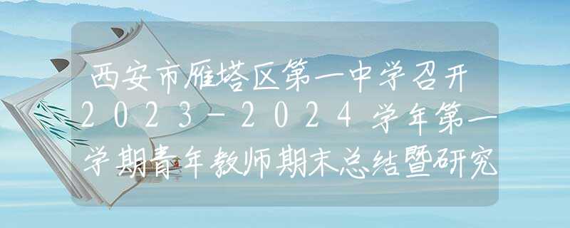 西安市雁塔区第一中学召开2023-2024学年第一学期青年教师期末总结暨研究会