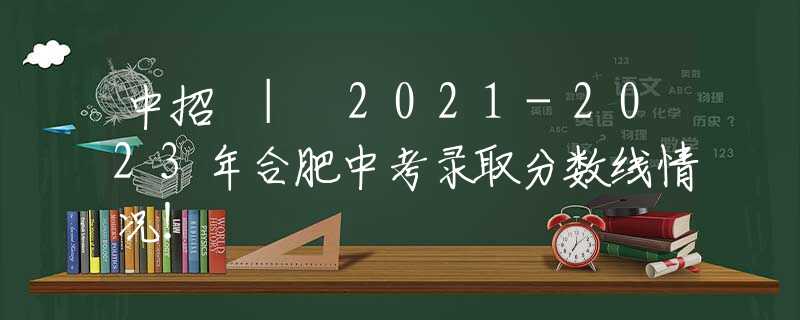 中招 | 2021-2023年合肥中考录取分数线情况！